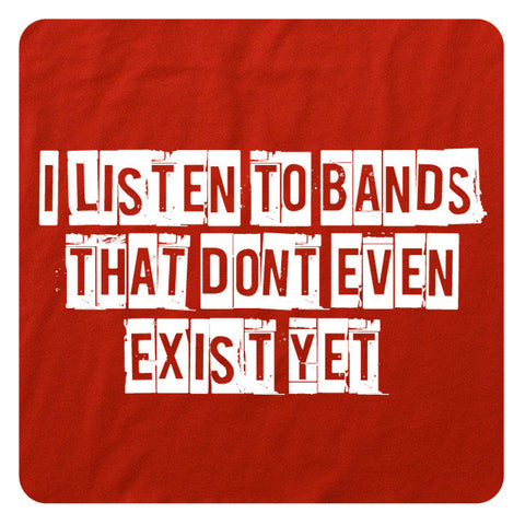 I listen to bands that don't even exist yet.