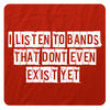 I listen to bands that don't even exist yet.