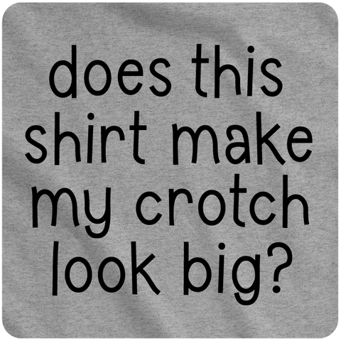 Does this shirt make my crotch look big?